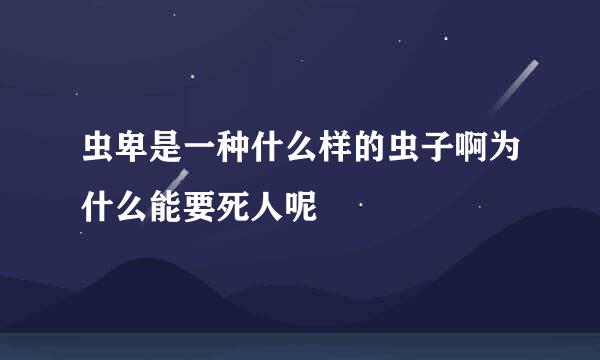 虫卑是一种什么样的虫子啊为什么能要死人呢