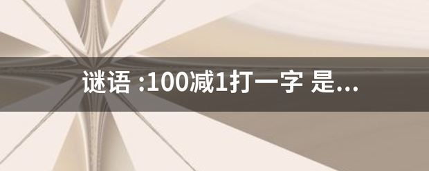 谜语 :100减1打一字