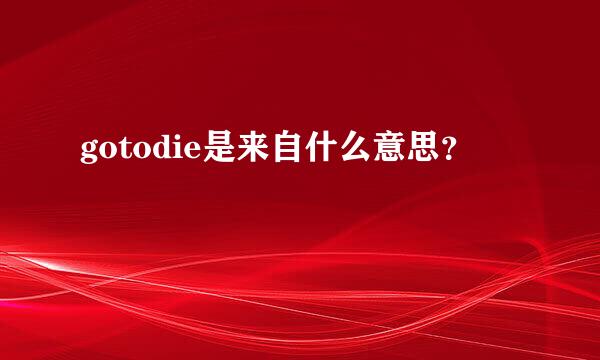 gotodie是来自什么意思？