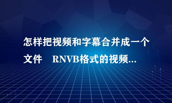 怎样把视频和字幕合并成一个文件 RNVB格式的视频 C乡客担合照裂找执定溶HN.SRT.的字幕