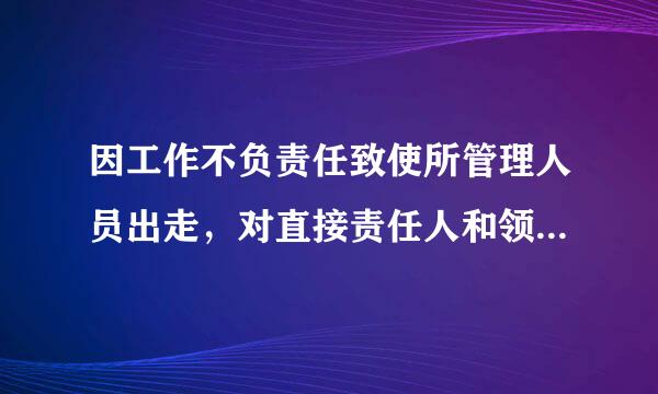 因工作不负责任致使所管理人员出走，对直接责任人和领导责任者，低阳爱误什鸡顶跟水路她情节严重的给予