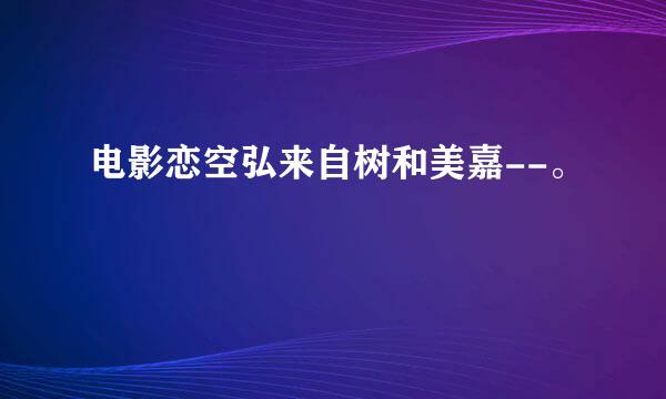 电影恋空弘来自树和美嘉--。