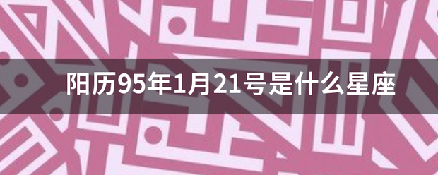 阳历95年1月21号是什么星座