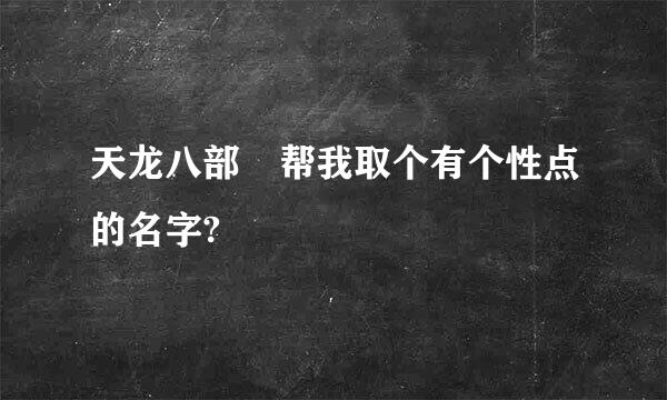 天龙八部 帮我取个有个性点的名字?