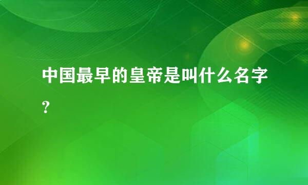 中国最早的皇帝是叫什么名字？