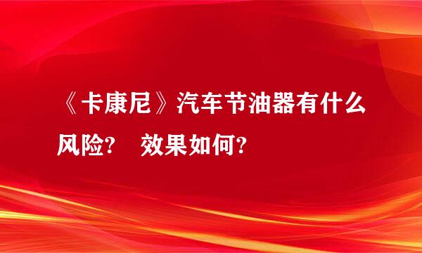 《卡康尼》汽车节油器有什么风险? 效果如何?