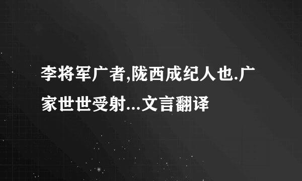 李将军广者,陇西成纪人也.广家世世受射...文言翻译