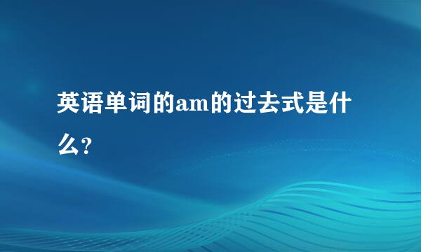 英语单词的am的过去式是什么？