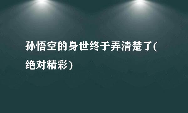 孙悟空的身世终于弄清楚了(绝对精彩)