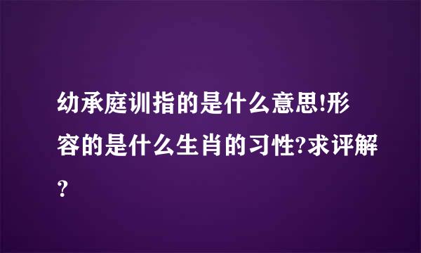 幼承庭训指的是什么意思!形容的是什么生肖的习性?求评解？