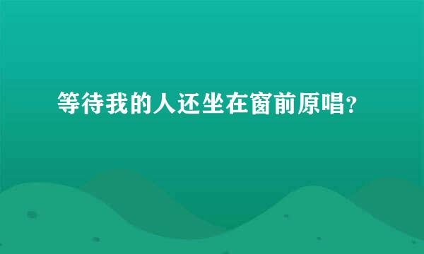 等待我的人还坐在窗前原唱？