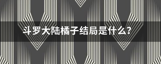 斗罗大陆橘子结局是什么？