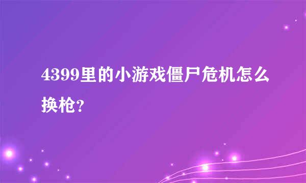 4399里的小游戏僵尸危机怎么换枪？