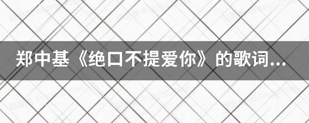 郑中基《绝口不提爱你》的歌词大意食质握负光医安艺谈！帮忙完整的解释下好嘛？