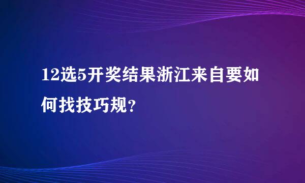 12选5开奖结果浙江来自要如何找技巧规？