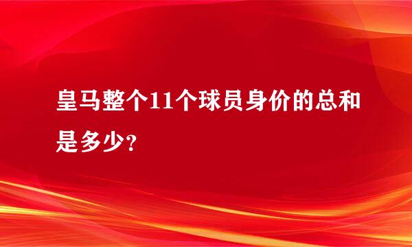 皇马整个11个球员身价的总和是多少？