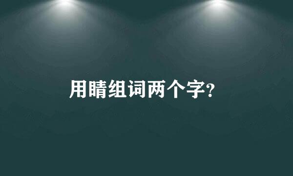 用睛组词两个字？