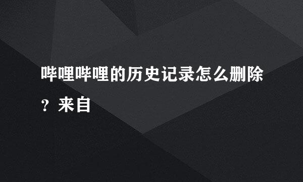 哔哩哔哩的历史记录怎么删除？来自