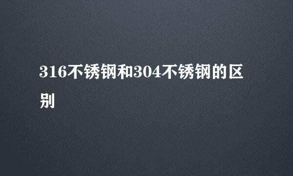 316不锈钢和304不锈钢的区别