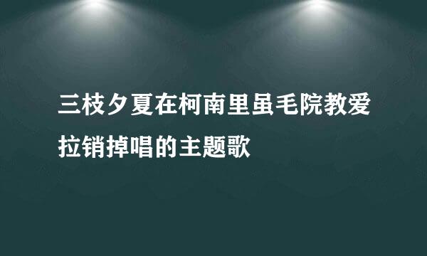 三枝夕夏在柯南里虽毛院教爱拉销掉唱的主题歌