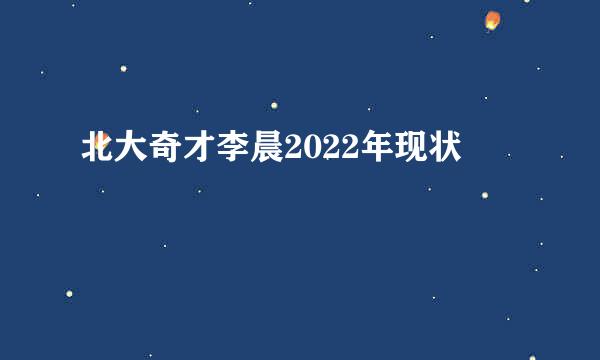 北大奇才李晨2022年现状