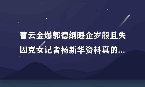 曹云金爆郭德纲睡企岁般且失因克女记者杨新华资料真的吗，郭德逐四穿纲见不得光事是啥