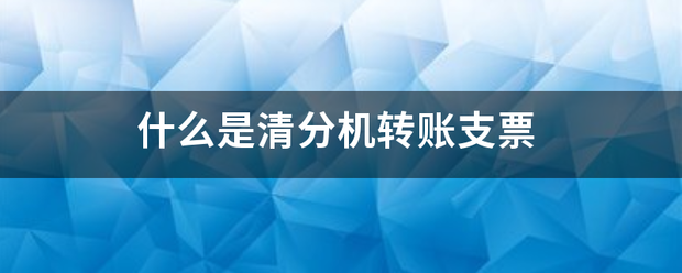 什么是清分机转账支票刘两孔现川