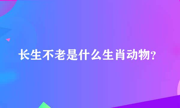 长生不老是什么生肖动物？