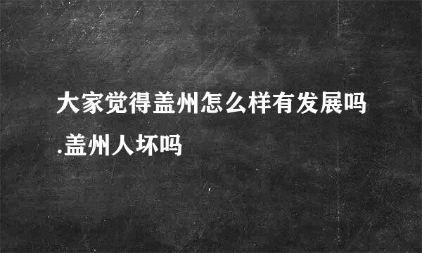 大家觉得盖州怎么样有发展吗.盖州人坏吗