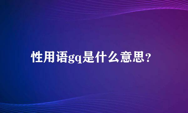 性用语gq是什么意思？