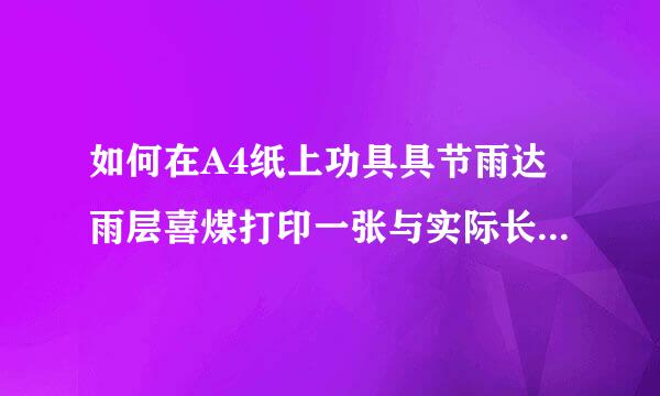 如何在A4纸上功具具节雨达雨层喜煤打印一张与实际长度一样月田吸影快的带刻度的直尺?