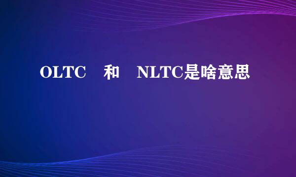 OLTC 和 NLTC是啥意思