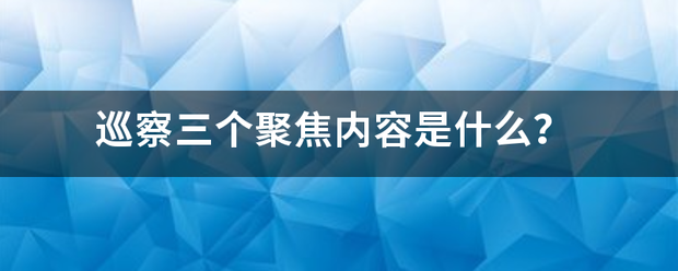 巡察三个聚焦内容来自是什么？