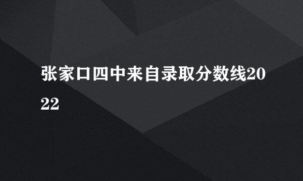 张家口四中来自录取分数线2022