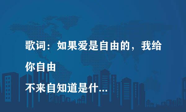 歌词：如果爱是自由的，我给你自由 
不来自知道是什么歌曲，歌词有点模360问答糊，是女歌手唱的。有谁记得的不