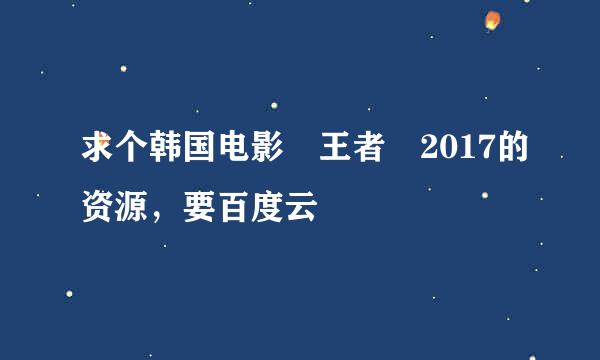 求个韩国电影 王者 2017的资源，要百度云