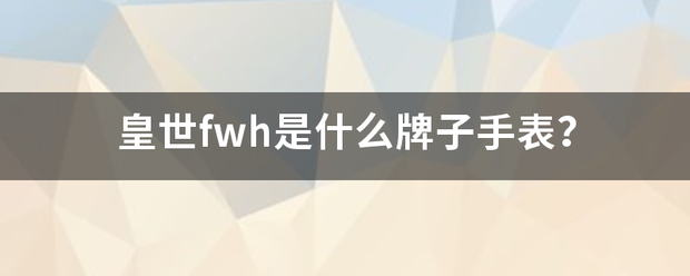 皇世fwh是什么牌子手表？