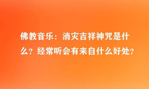 佛教音乐：消灾吉祥神咒是什么？经常听会有来自什么好处？