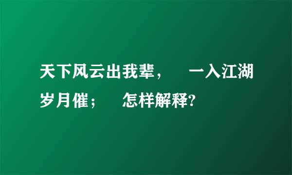 天下风云出我辈， 一入江湖岁月催； 怎样解释?