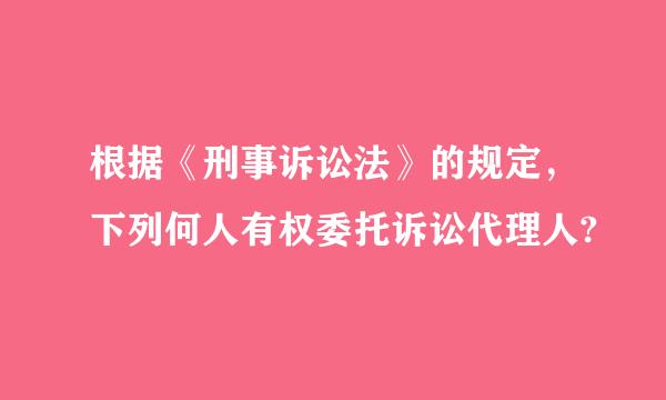 根据《刑事诉讼法》的规定，下列何人有权委托诉讼代理人?