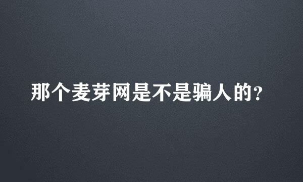 那个麦芽网是不是骗人的？