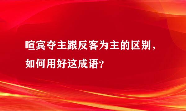 喧宾夺主跟反客为主的区别，如何用好这成语？