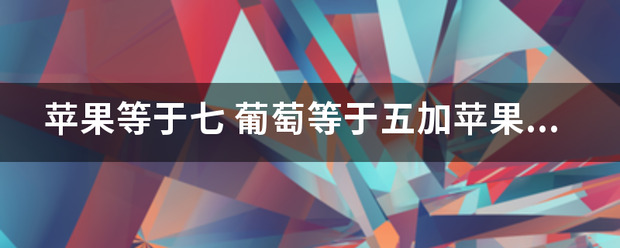 苹果等于来自七 葡萄等于五加苹果 苹果等于一加香蕉