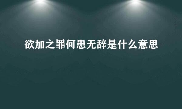 欲加之罪何患无辞是什么意思