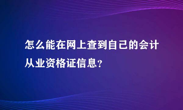 怎么能在网上查到自己的会计从业资格证信息？