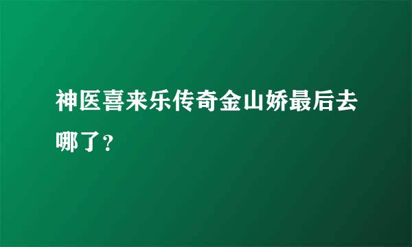 神医喜来乐传奇金山娇最后去哪了？