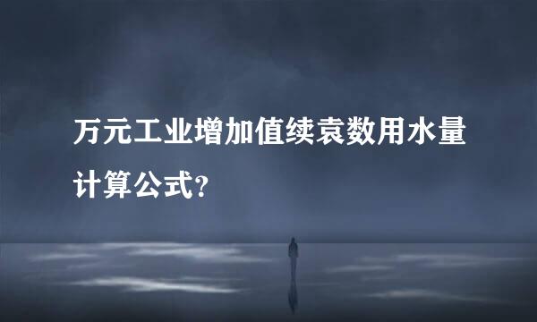 万元工业增加值续袁数用水量计算公式？