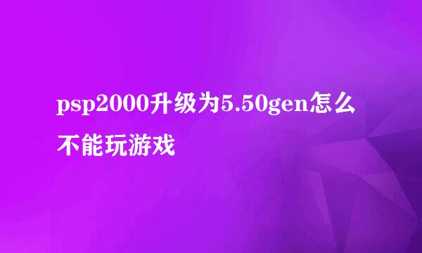 psp2000升级为5.50gen怎么不能玩游戏