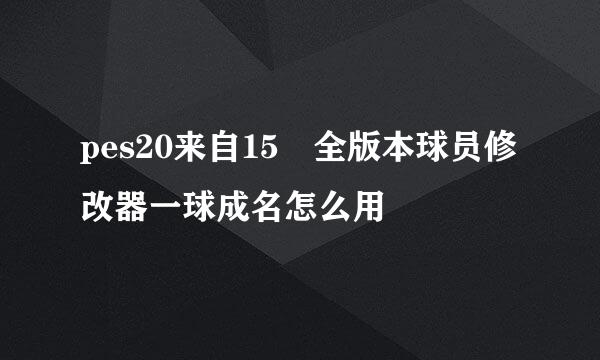 pes20来自15 全版本球员修改器一球成名怎么用