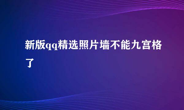 新版qq精选照片墙不能九宫格了